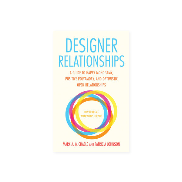 Designer Relationships -- A Guide to Happy Monogamy, Positive Polyamory, and Optimistic Open Relationships