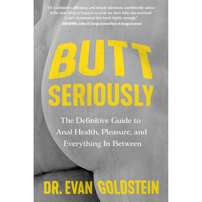 Butt Seriously: The Definitive Guide to Anal Health, Pleasure, and Everything In Between By Dr. Evan Goldstein