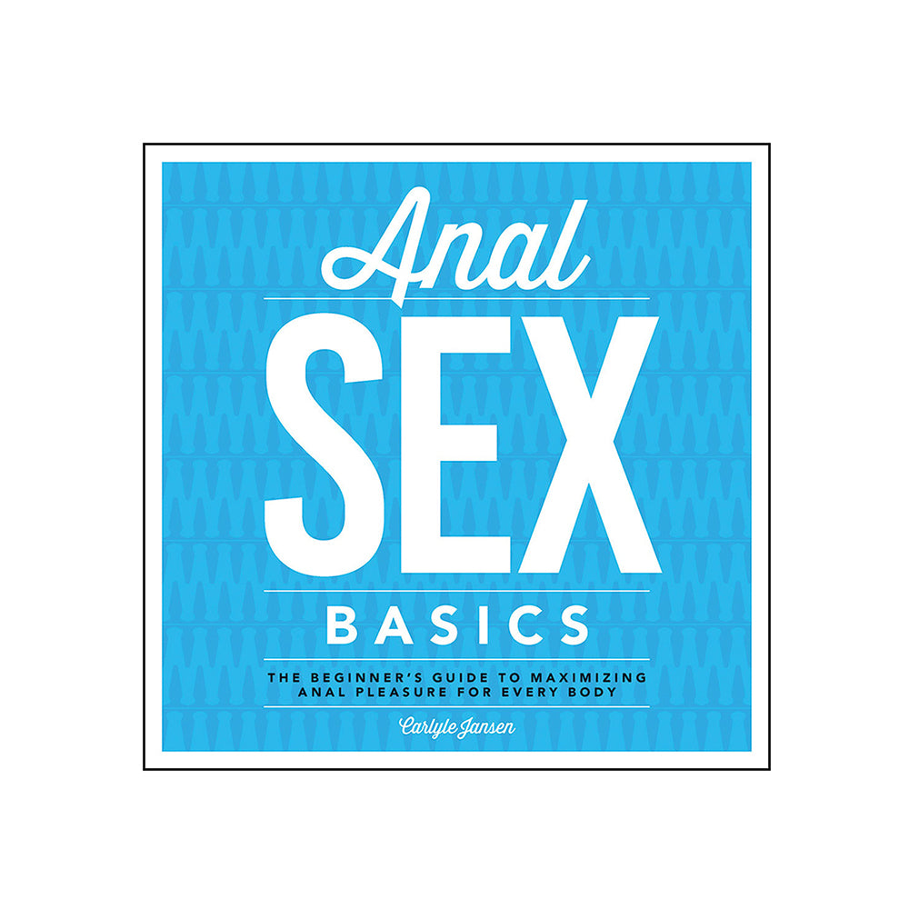 Anal Sex Basics: The Beginner's Guide to Maximizing Anal Pleasure for Every Body