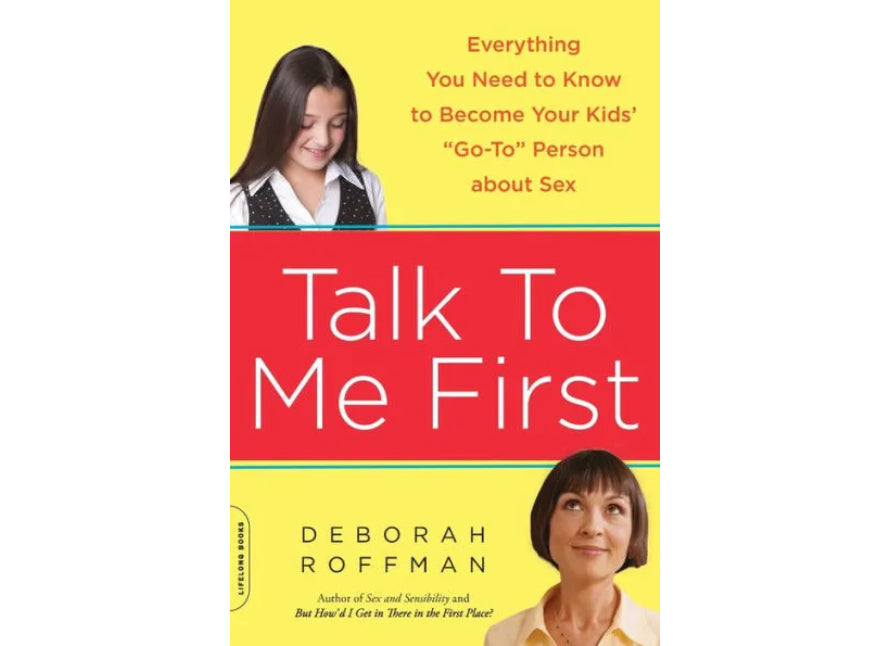 Talk to Me First: Everything You Need to Know to Become Your Kids' "Go-To" Person about Sex by Deborah Roffman